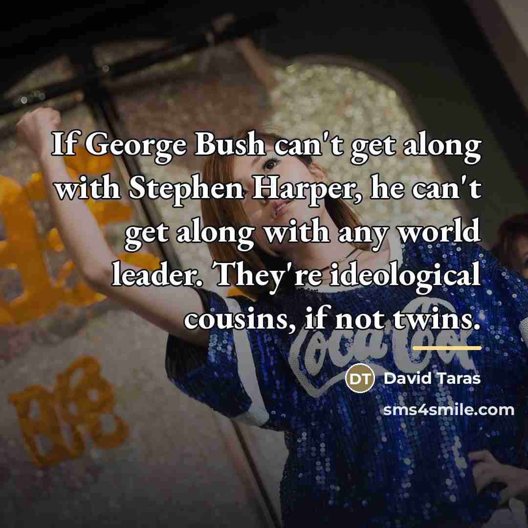 “If George Bush can't get along with Stephen Harper, he…” quote by David Taras