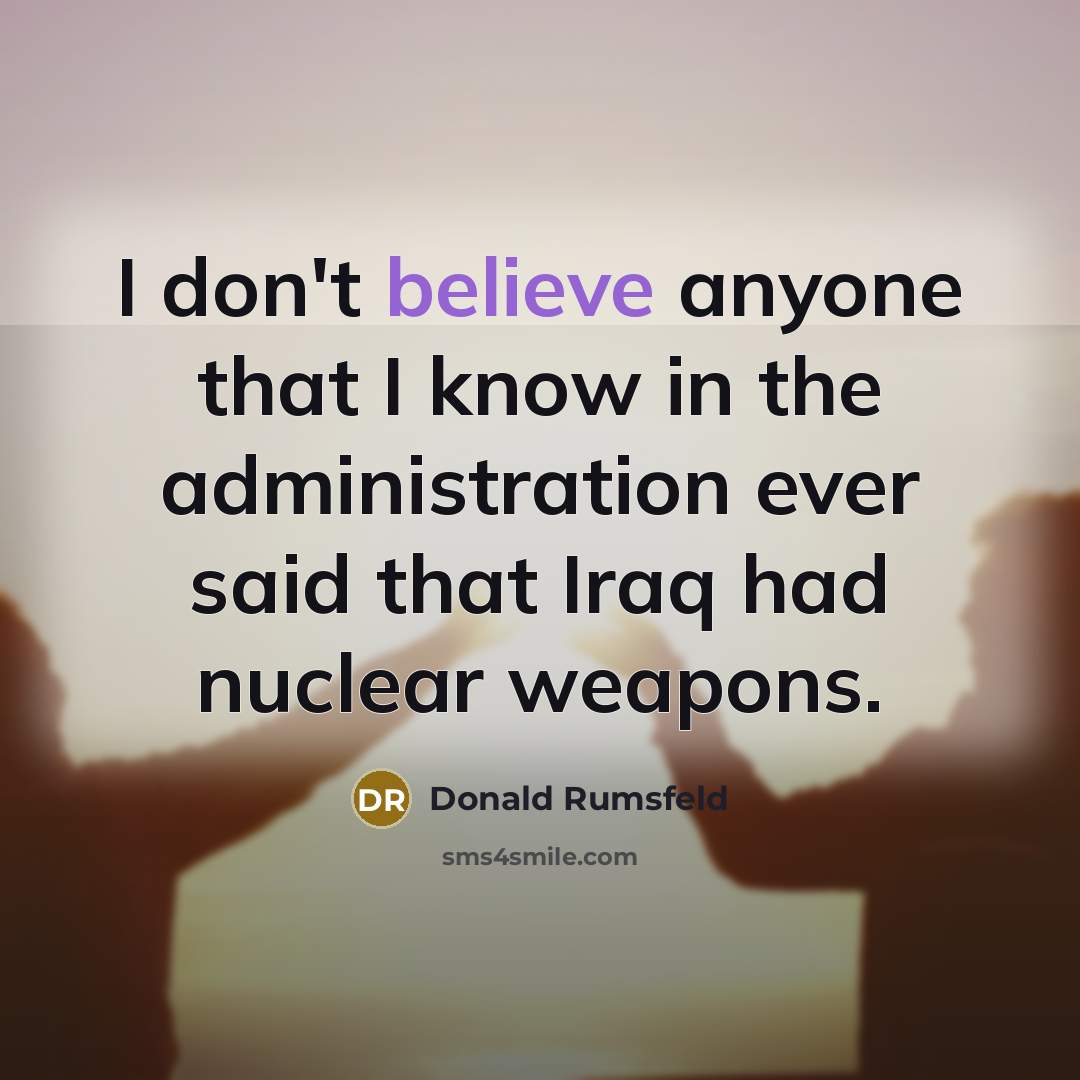 “I don't believe anyone that I know in the administration…” quote by Donald Rumsfeld