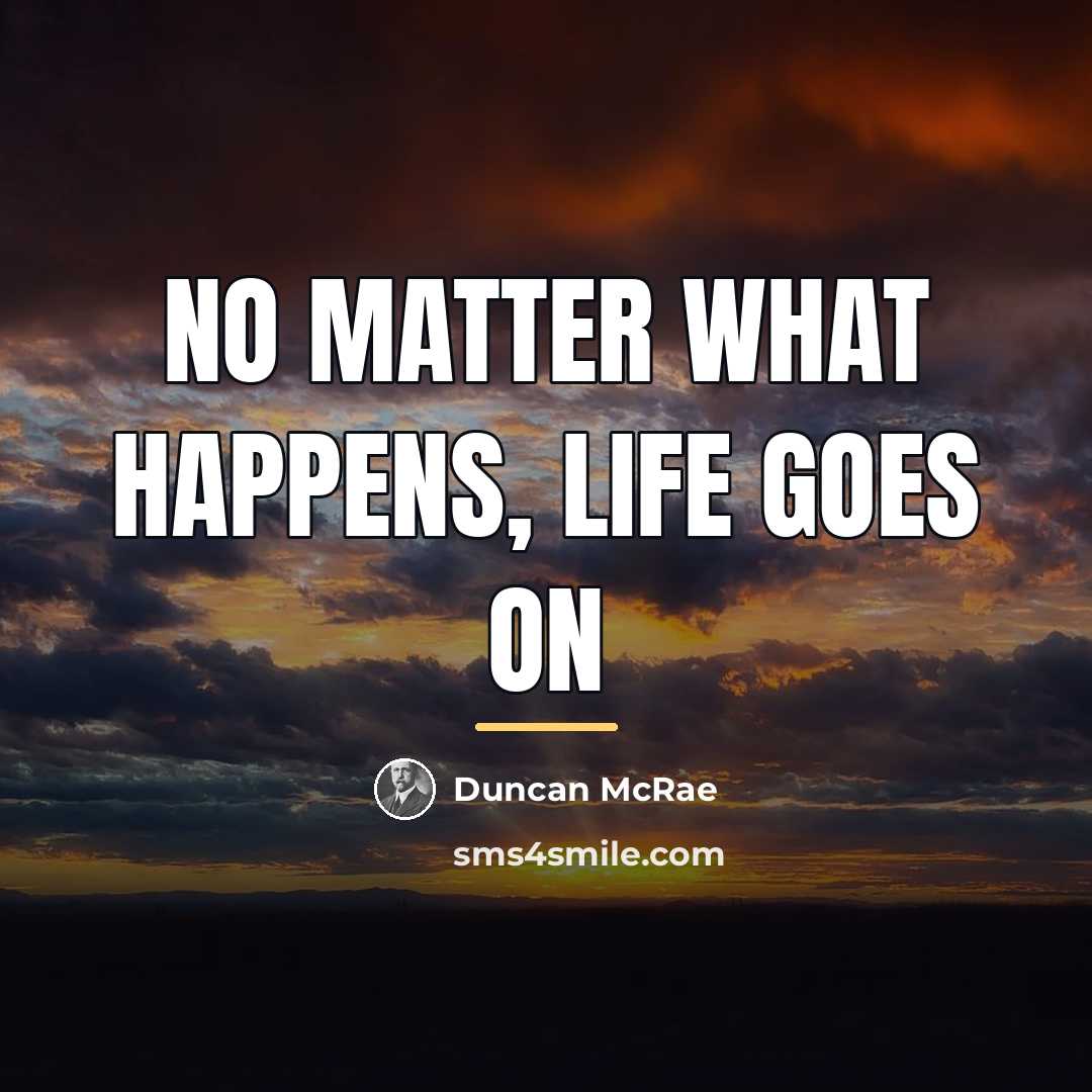 “No matter what happens, LIFE goes on…” quote by Duncan McRae