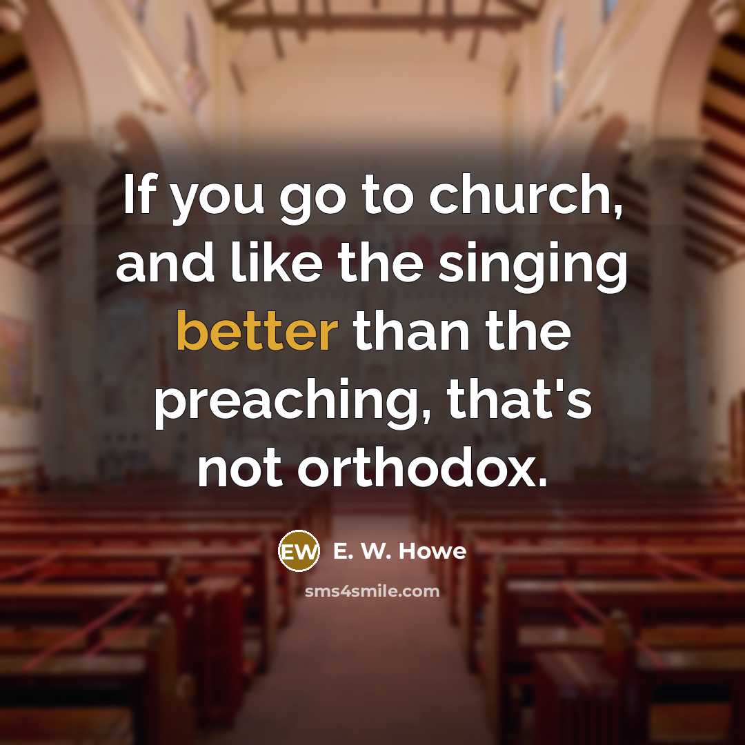 “If you go to church, and like the singing better…” quote by E. W. Howe