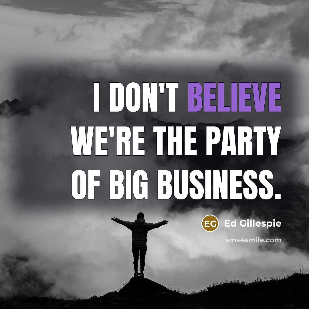 “I don't believe we're the party of big business.…” quote by Ed Gillespie