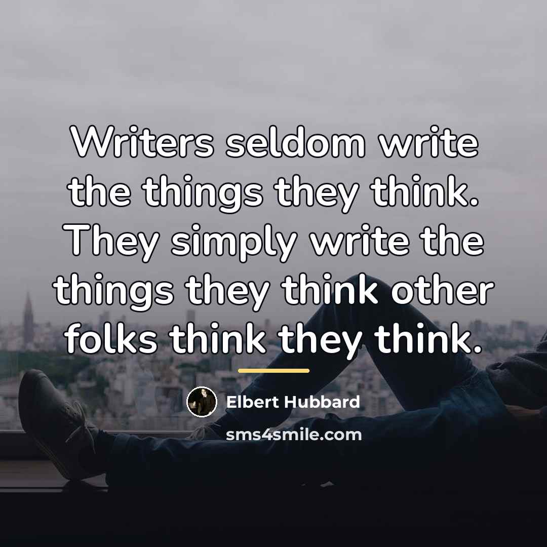 “Writers seldom write the things they think. They simply write…” quote by Elbert Hubbard