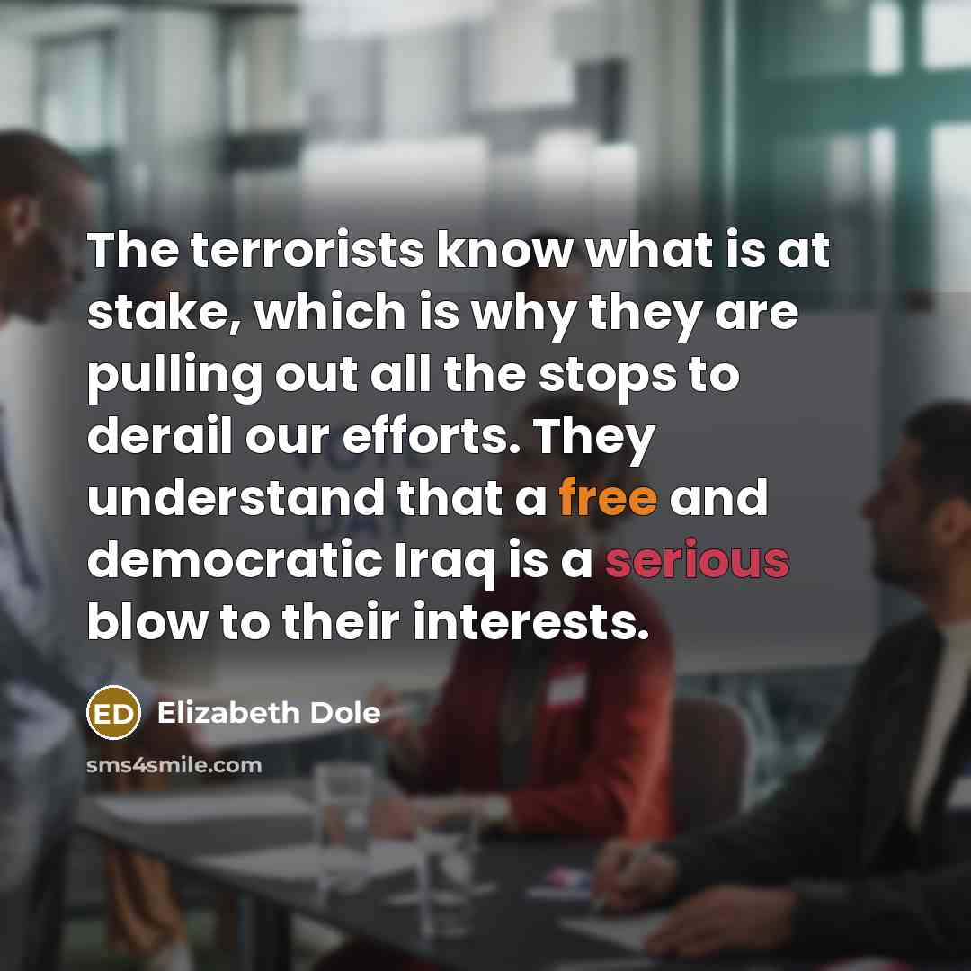 “The terrorists know what is at stake, which is why…” quote by Elizabeth Dole