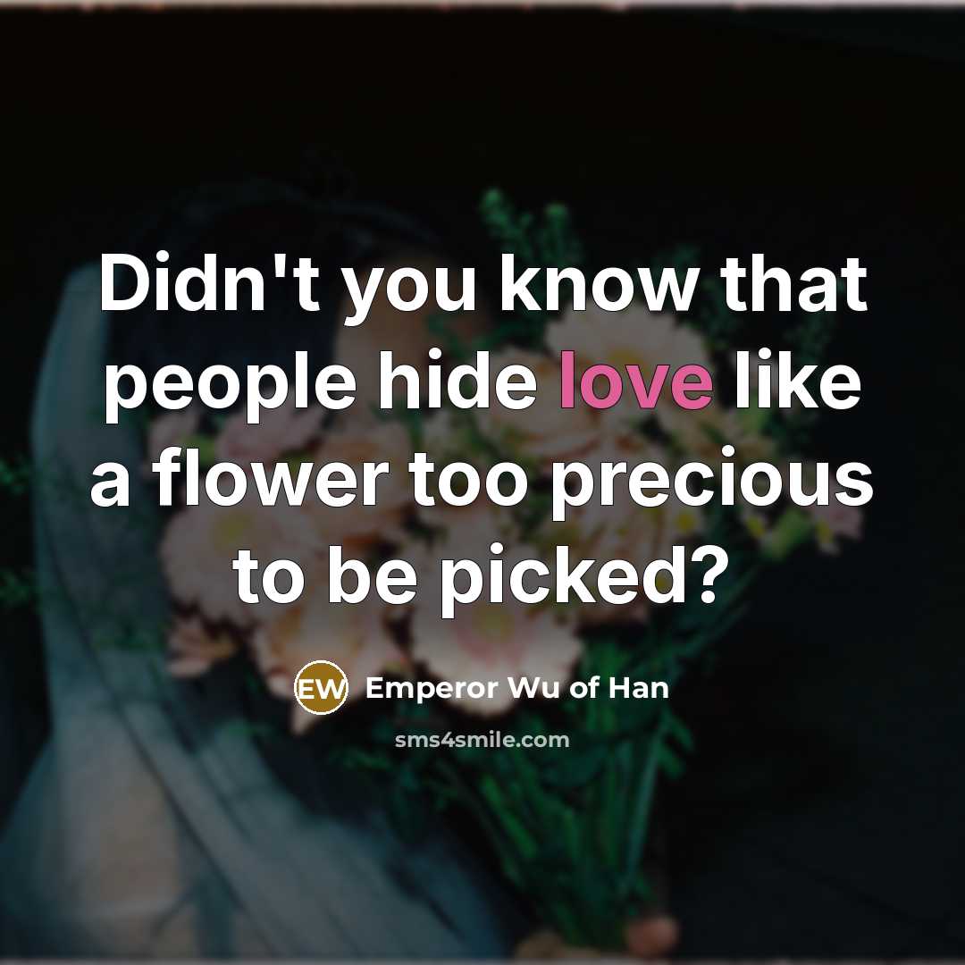 “Didn't you know that people hide love like a flower…” quote by Emperor Wu of Han