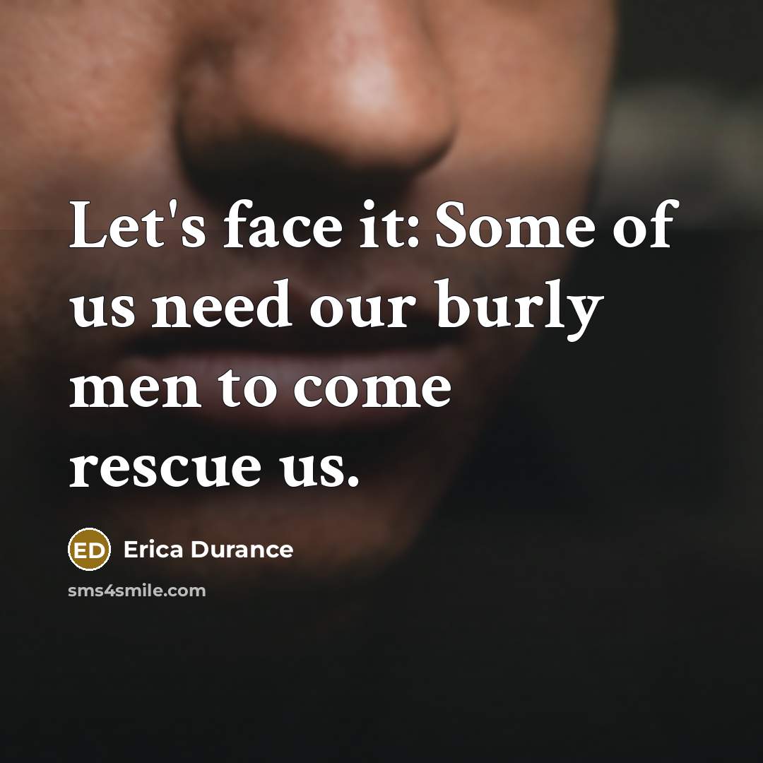 “Let's face it: Some of us need our burly men…” quote by Erica Durance
