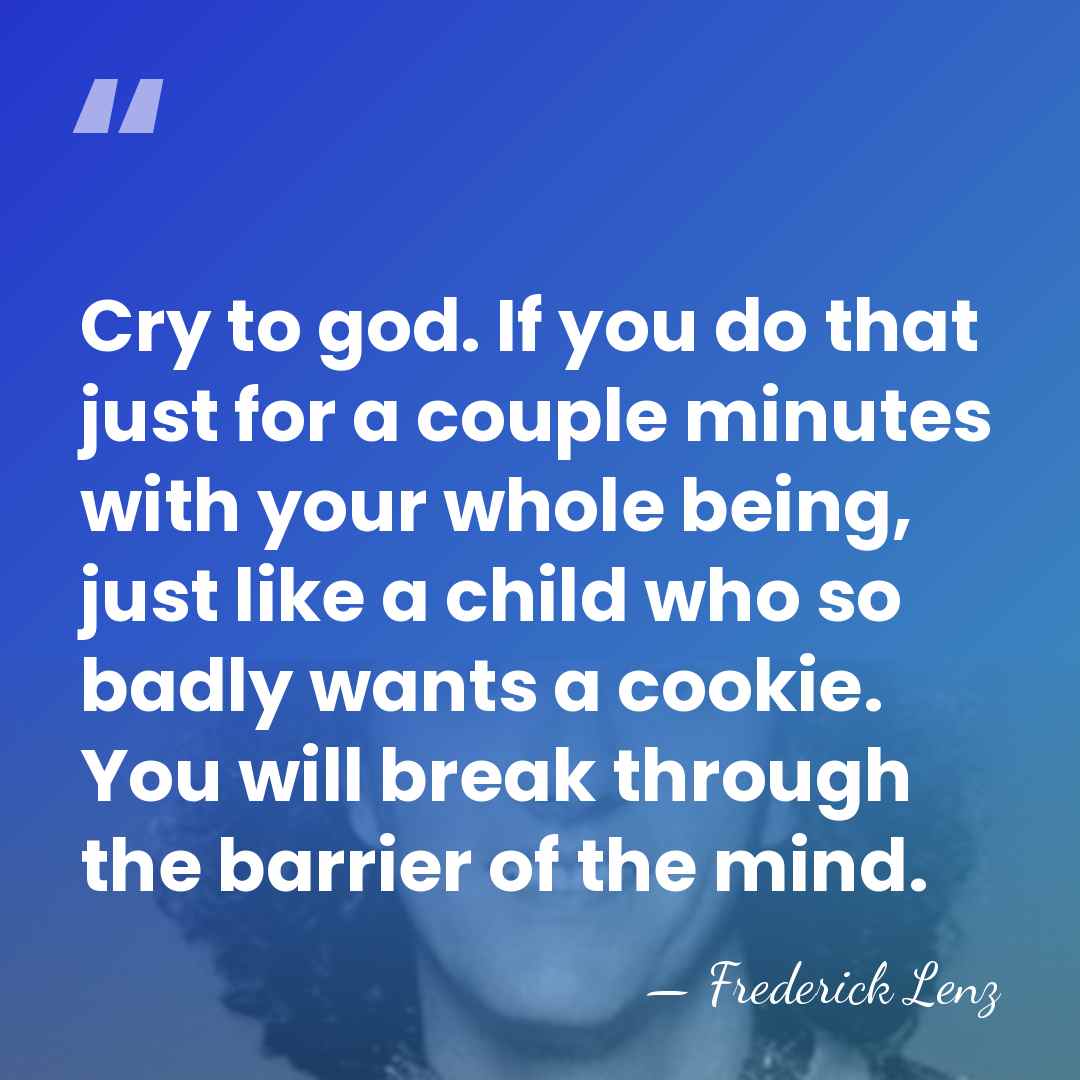 Cry to god. If you do that just for a couple minutes&hellip; - Frederick Lenz
