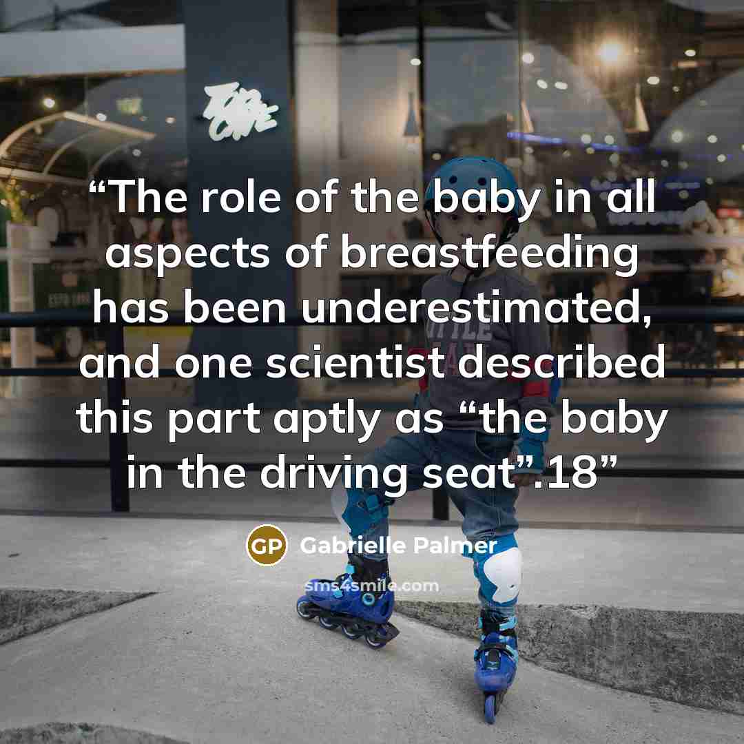 “The role of the baby in all aspects of breastfeeding has been underestimated, and one scientist described this part aptly as “the baby in the driving seat”.18” quote by Gabrielle Palmer