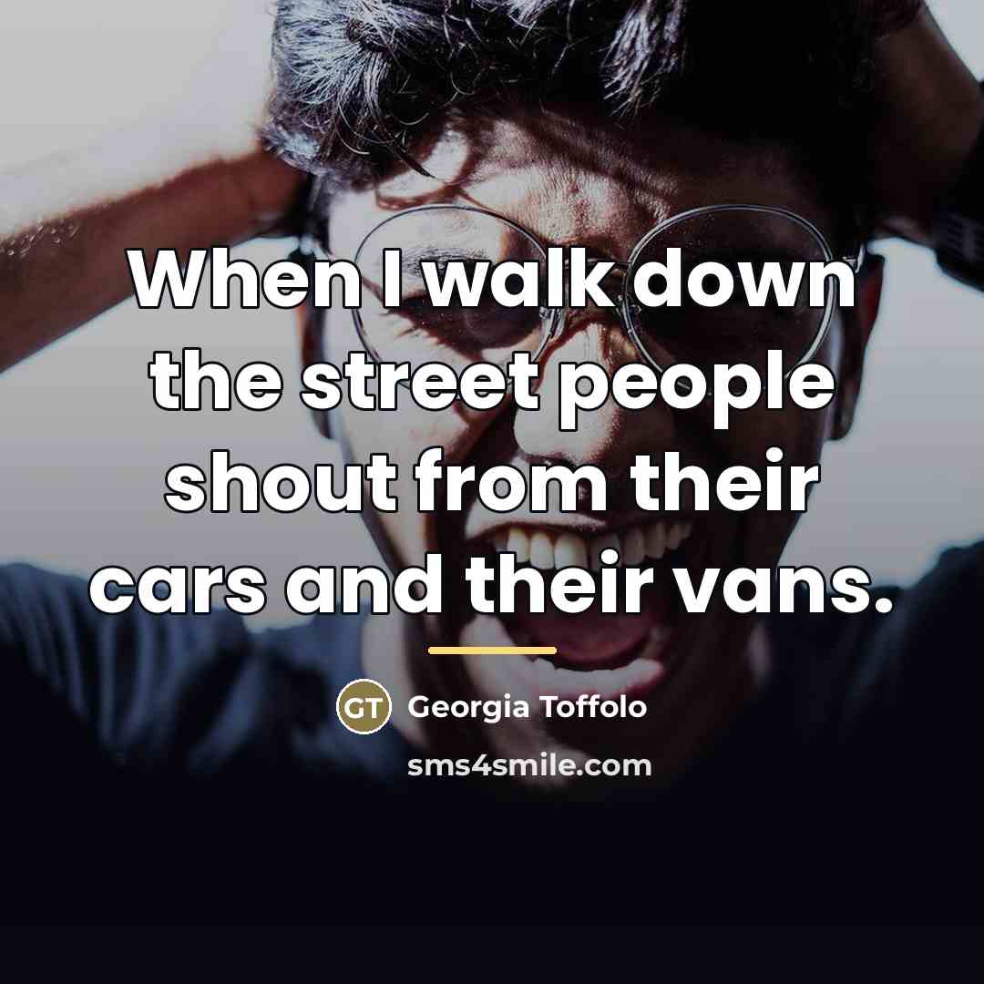 “When I walk down the street people shout from their…” quote by Georgia Toffolo