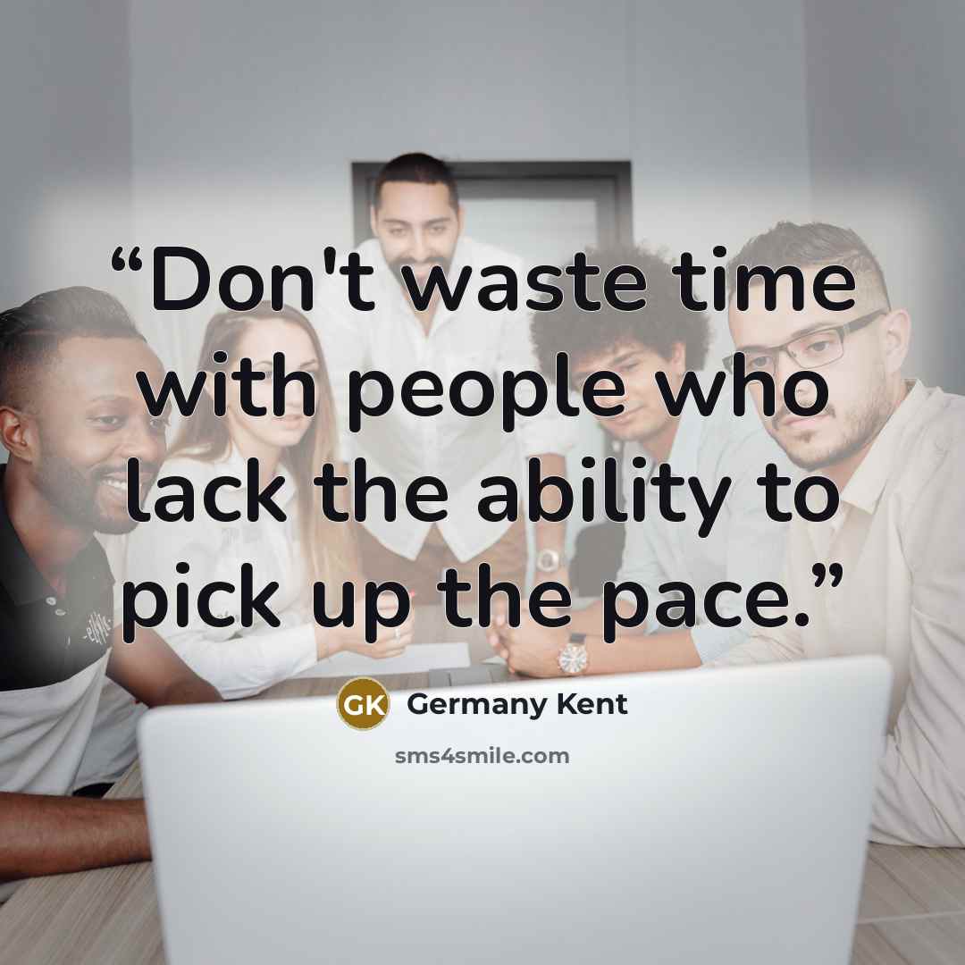 “Don't waste time with people who lack the ability to pick up the pace.” quote by Germany Kent