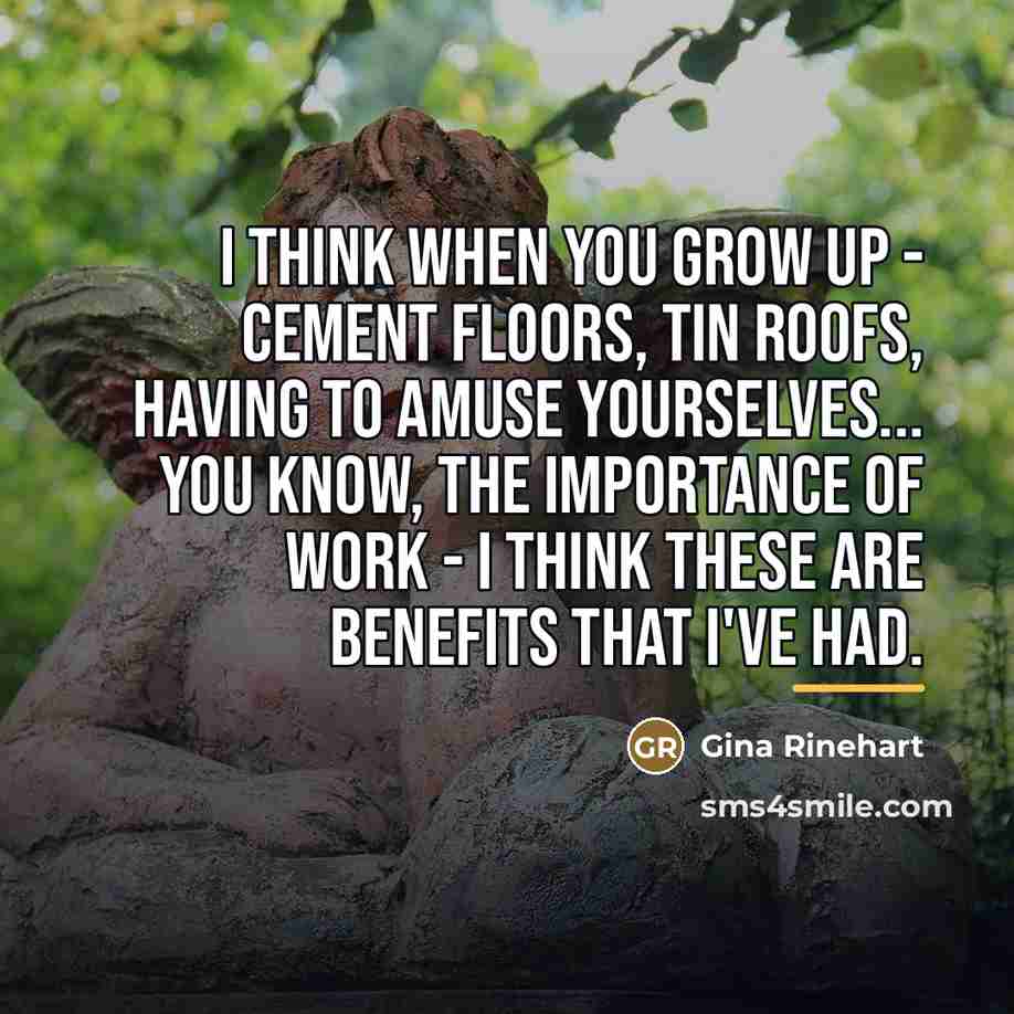 “I think when you grow up - cement floors, tin…” quote by Gina Rinehart