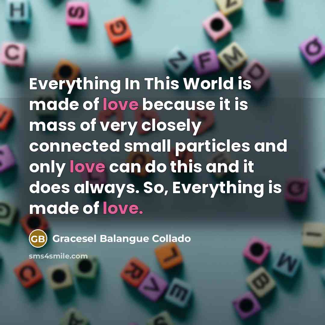 “Everything In This World is made of love because it…” quote by Gracesel Balangue Collado