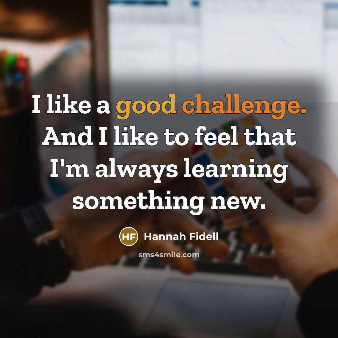 “I like a good challenge. And I like to feel…” quote by Hannah Fidell