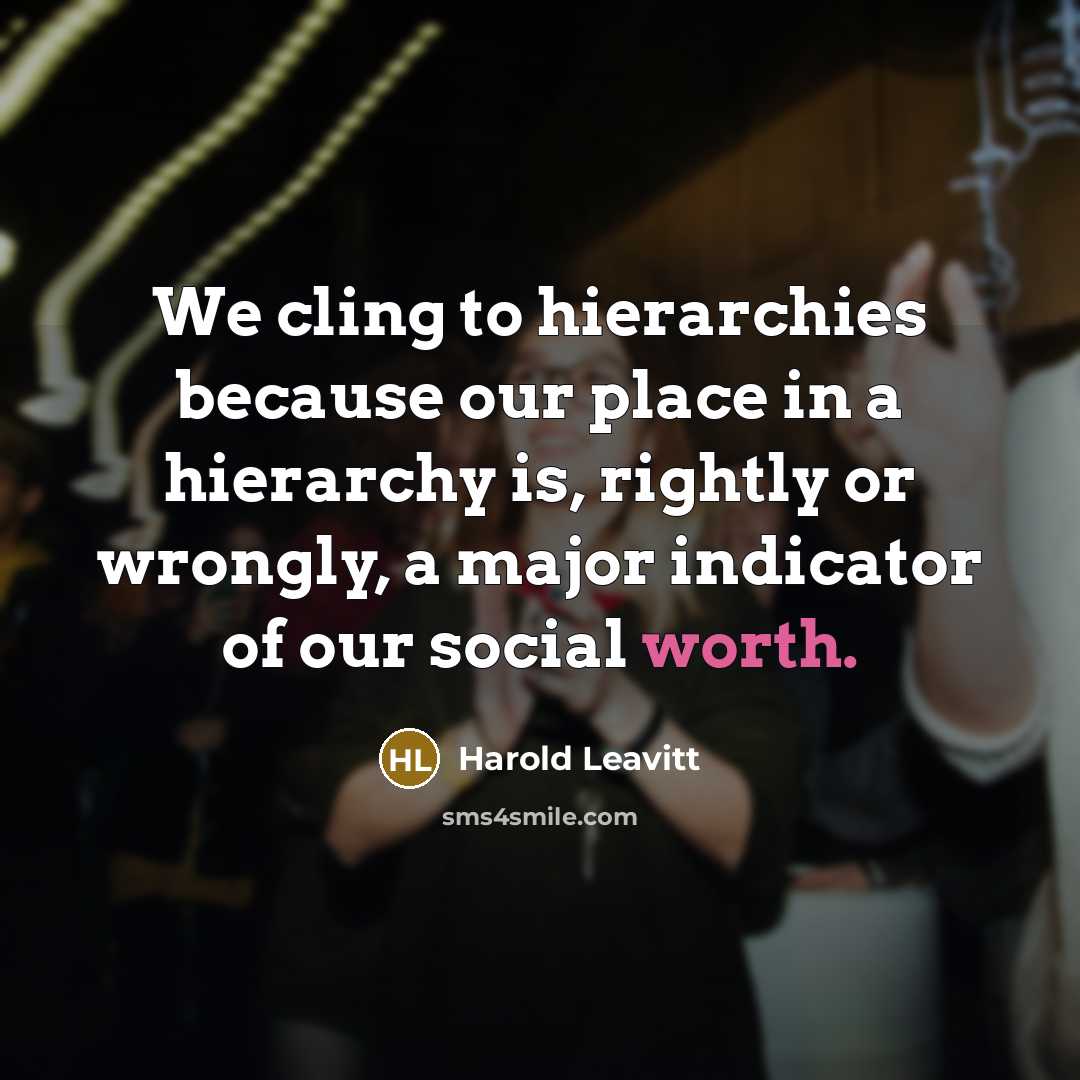 “We cling to hierarchies because our place in a hierarchy is, rightly or wrongly, a major indicator of our social worth.” quote by Harold Leavitt