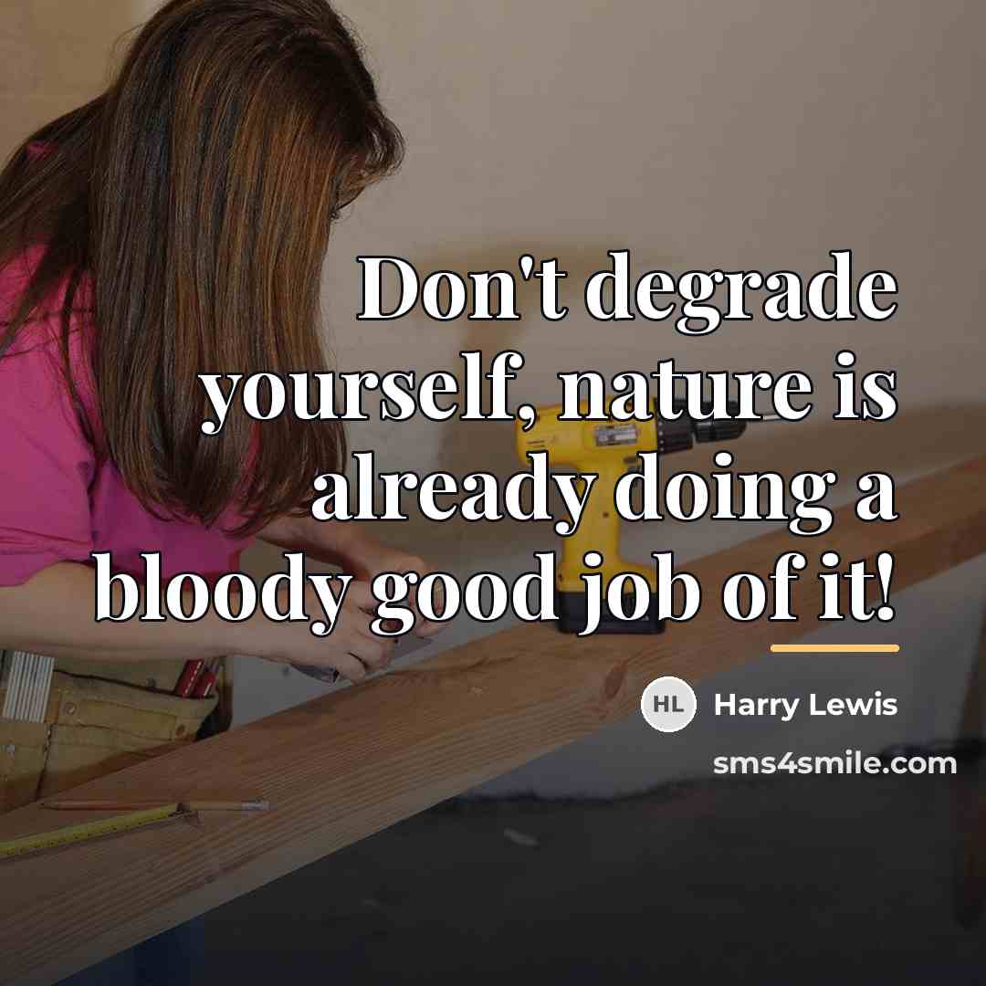 “Don't degrade yourself, nature is already doing a bloody good…” quote by Harry Lewis