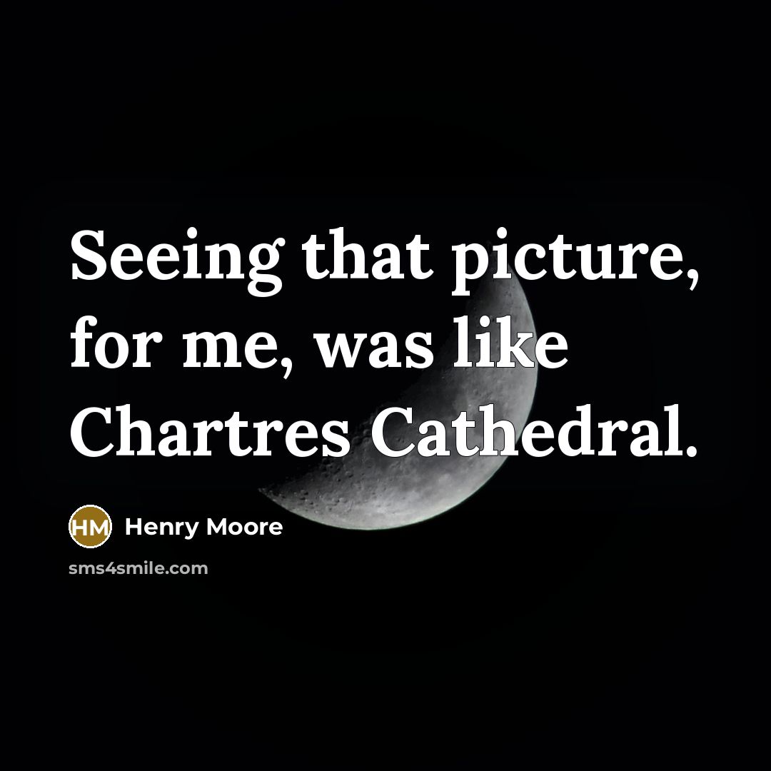 “Seeing that picture, for me, was like Chartres Cathedral.…” quote by Henry Moore