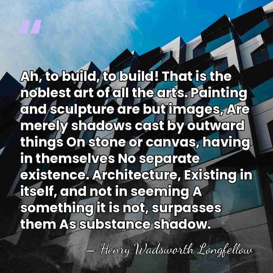Ah, to build, to build! That is the noblest art of all&hellip; - Henry Wadsworth Longfellow
