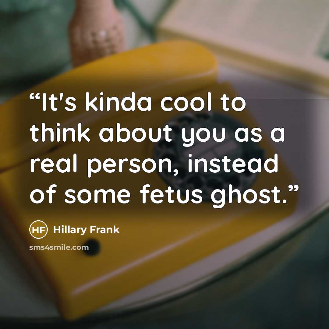 “It's kinda cool to think about you as a real person, instead of some fetus ghost.” quote by Hillary Frank