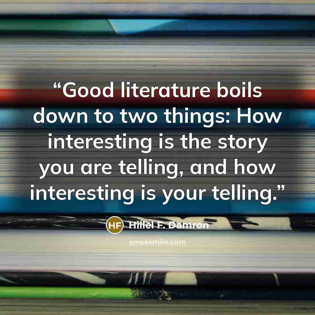 “Good literature boils down to two things: How interesting is the story you are telling, and how interesting is your telling.” quote by Hillel F. Damron
