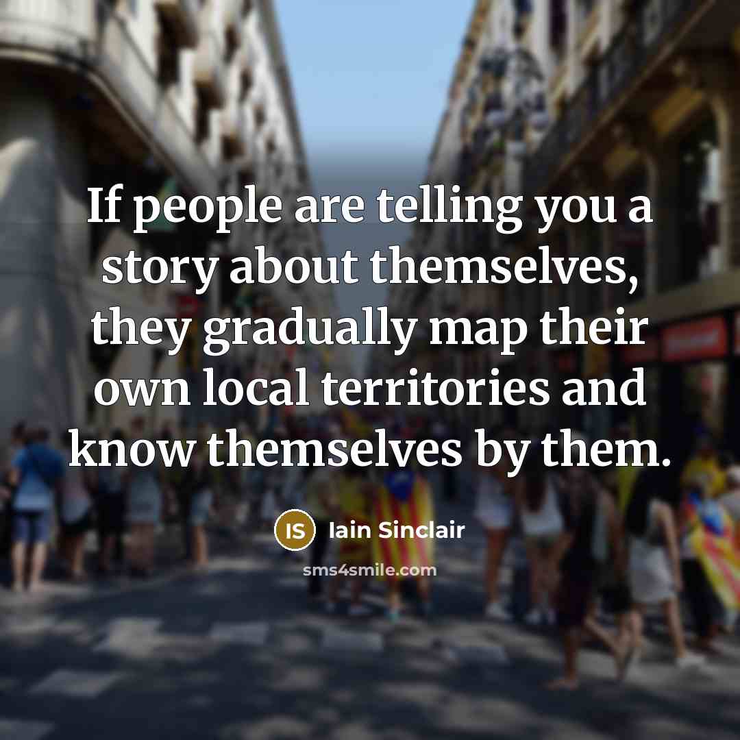 “If people are telling you a story about themselves, they…” quote by Iain Sinclair