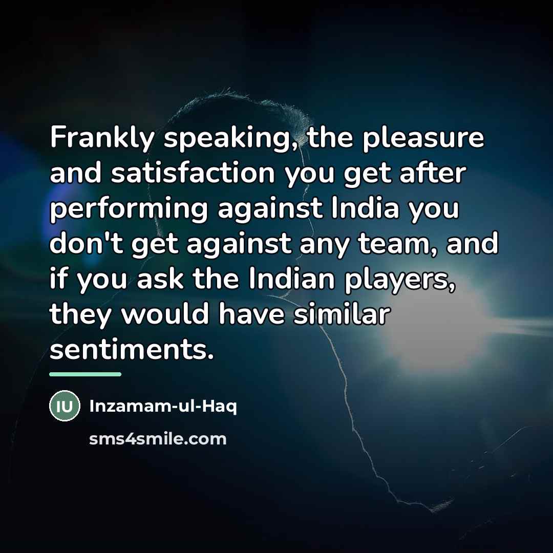 “Frankly speaking, the pleasure and satisfaction you get after performing…” quote by Inzamam-ul-Haq