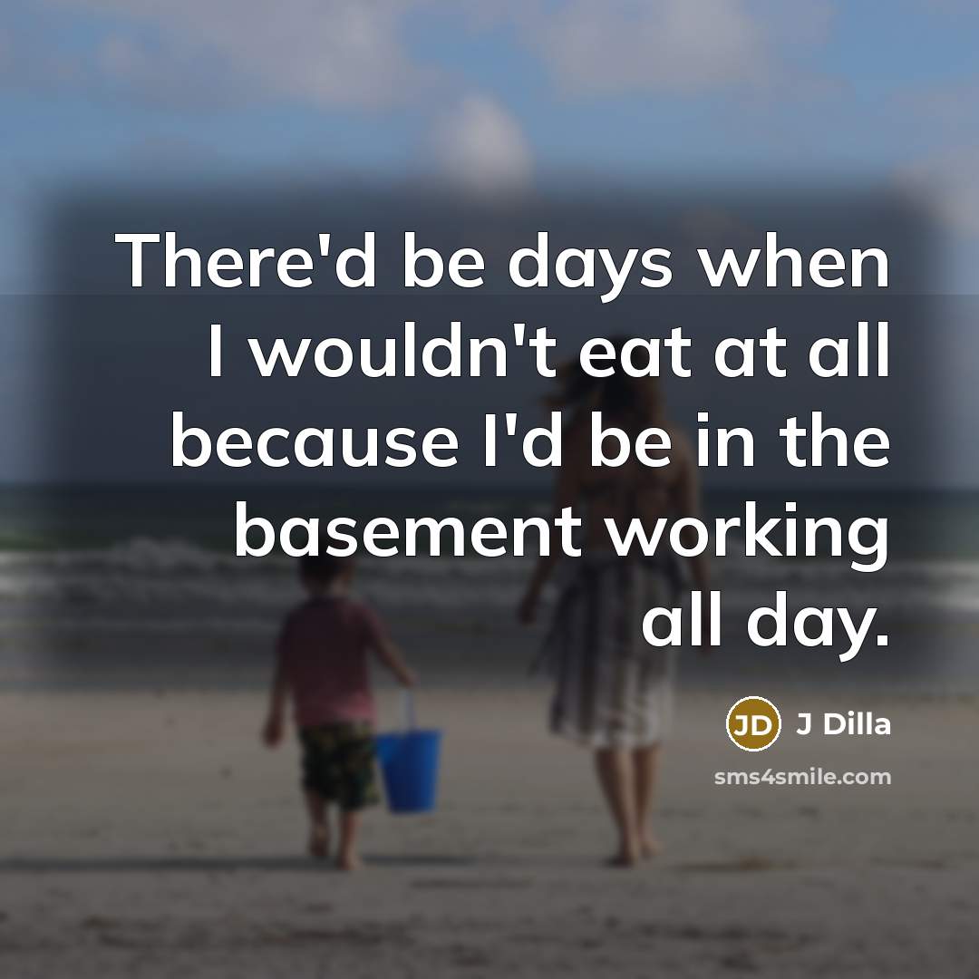 “There'd be days when I wouldn't eat at all because…” quote by J Dilla