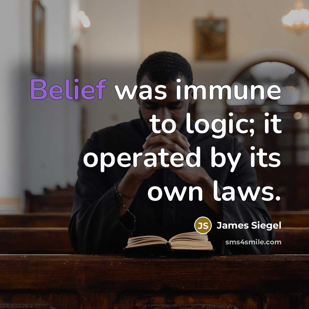 “Belief was immune to logic; it operated by its own…” quote by James Siegel