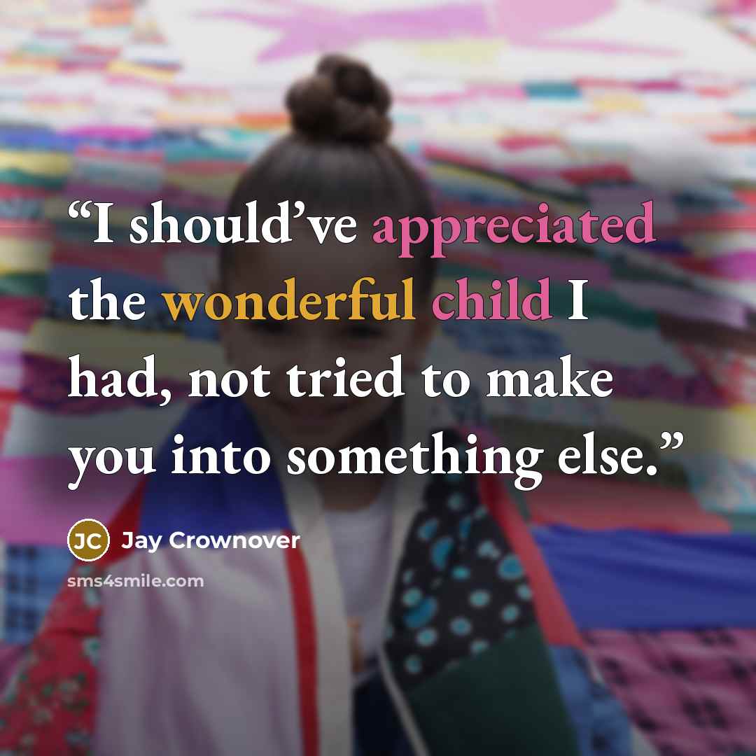 “I should’ve appreciated the wonderful child I had, not tried to make you into something else.” quote by Jay Crownover