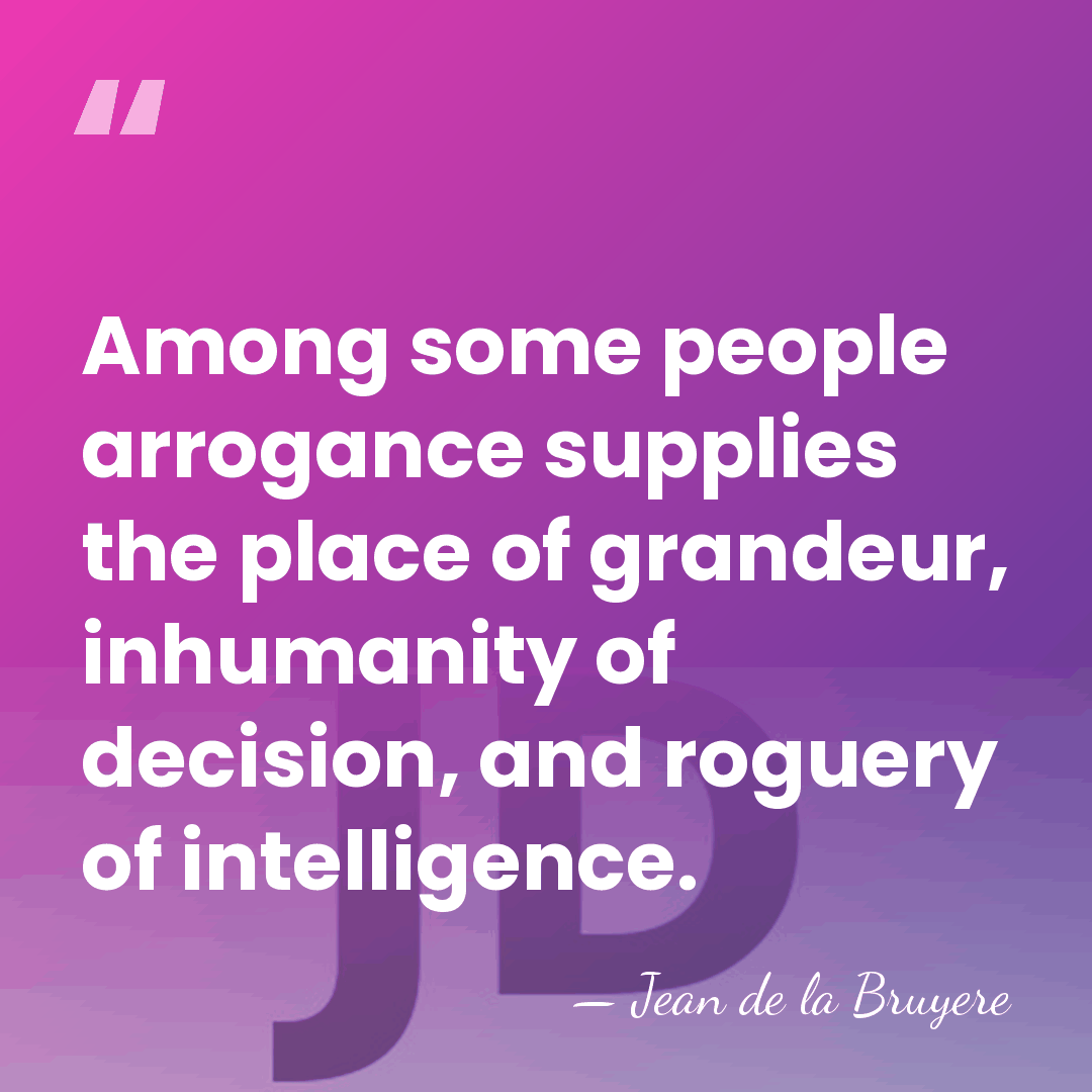 Among some people arrogance supplies the place of grandeur, inhumanity of decision,&hellip; - Jean de la Bruyere