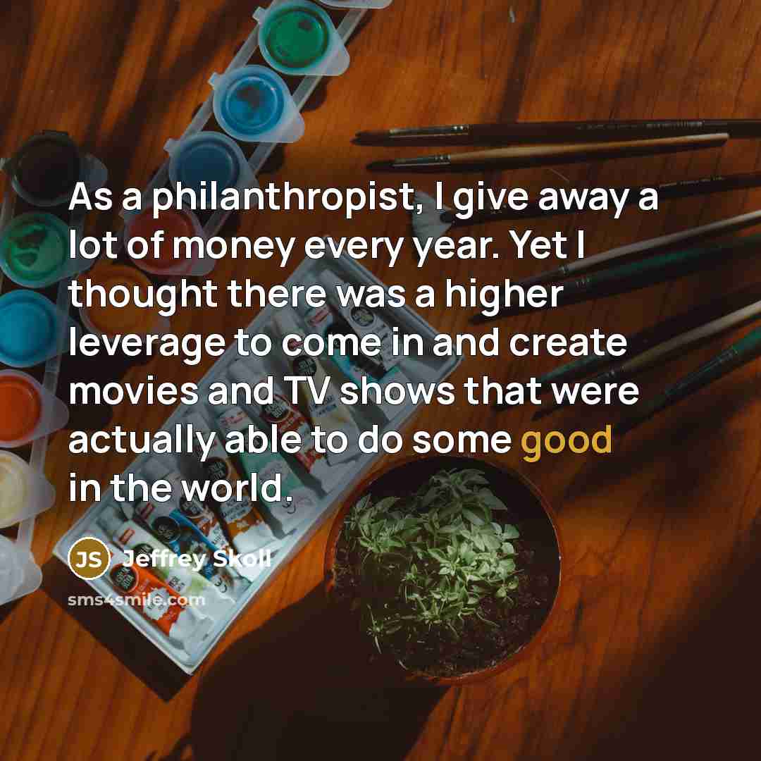 “As a philanthropist, I give away a lot of money…” quote by Jeffrey Skoll