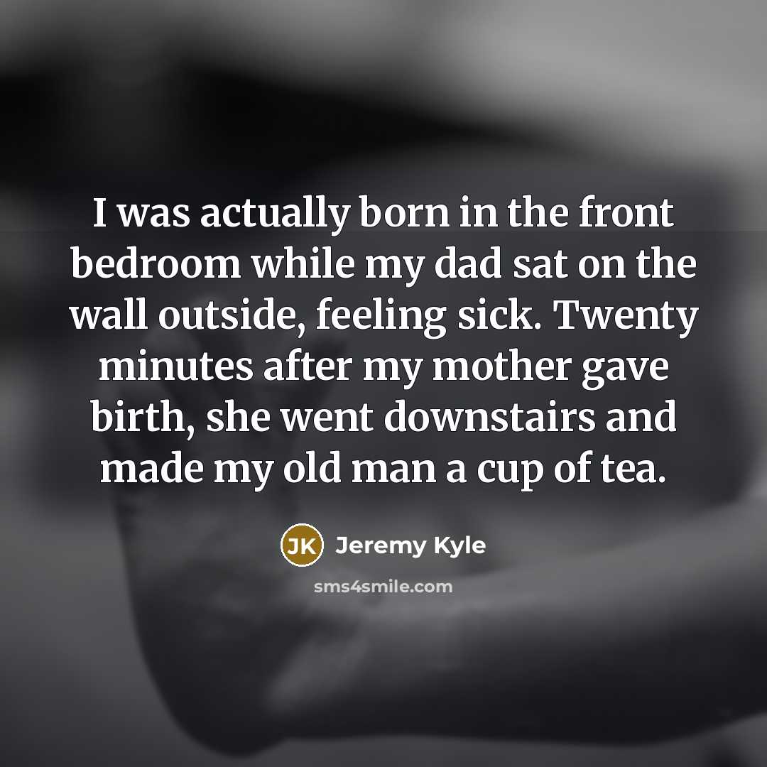 “I was actually born in the front bedroom while my…” quote by Jeremy Kyle