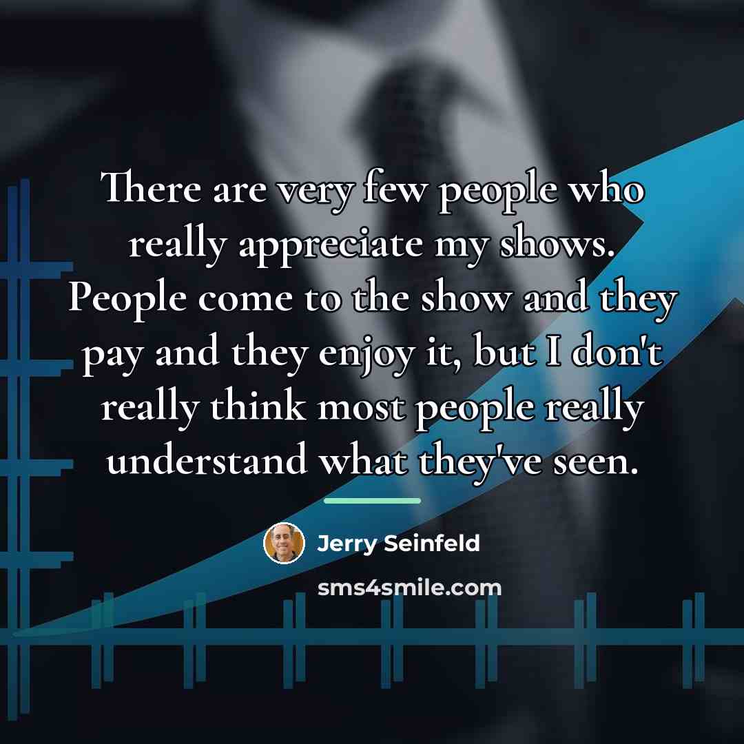 “There are very few people who really appreciate my shows.…” quote by Jerry Seinfeld