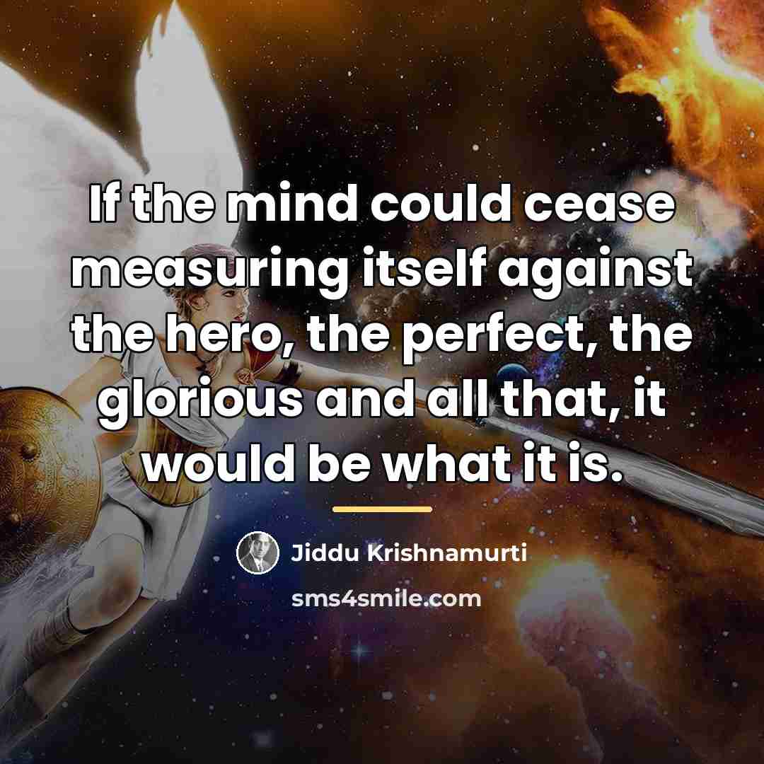 “If the mind could cease measuring itself against the hero,…” quote by Jiddu Krishnamurti