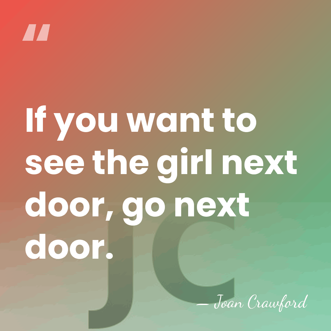 If you want to see the girl next door, go next door. - Joan Crawford
