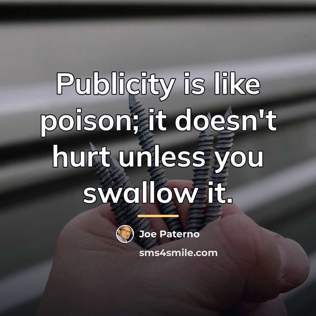 “Publicity is like poison; it doesn't hurt unless you swallow…” quote by Joe Paterno