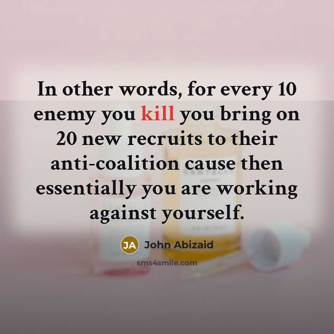 “In other words, for every 10 enemy you kill you…” quote by John Abizaid