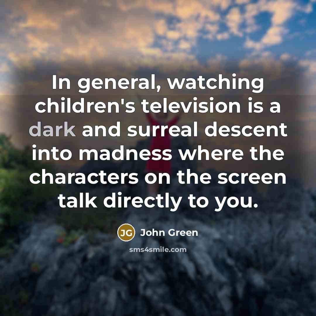 “In general, watching children's television is a dark and surreal…” quote by John Green