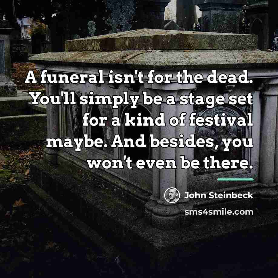 “A funeral isn't for the dead. You'll simply be a…” quote by John Steinbeck