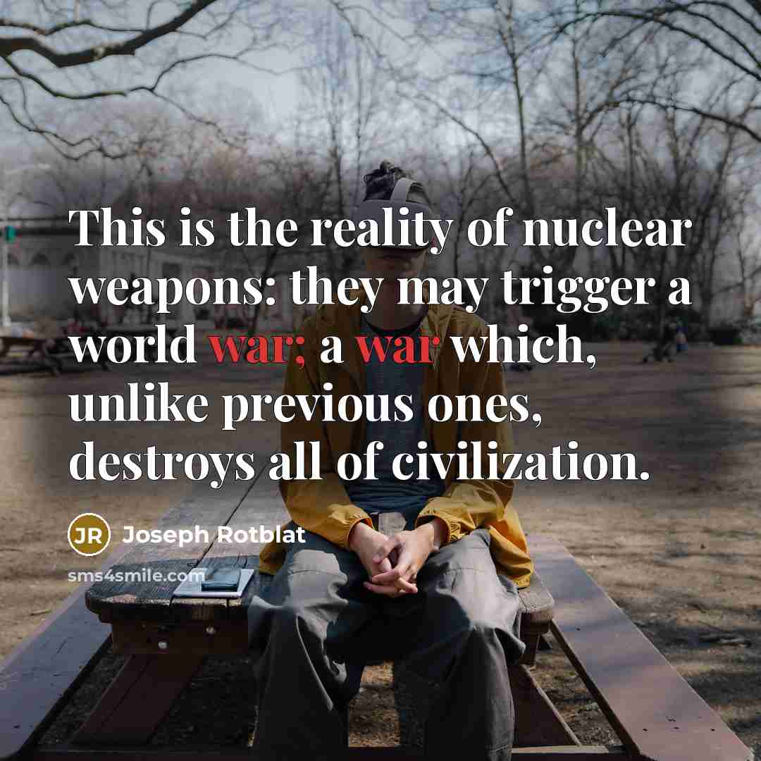 “This is the reality of nuclear weapons: they may trigger…” quote by Joseph Rotblat