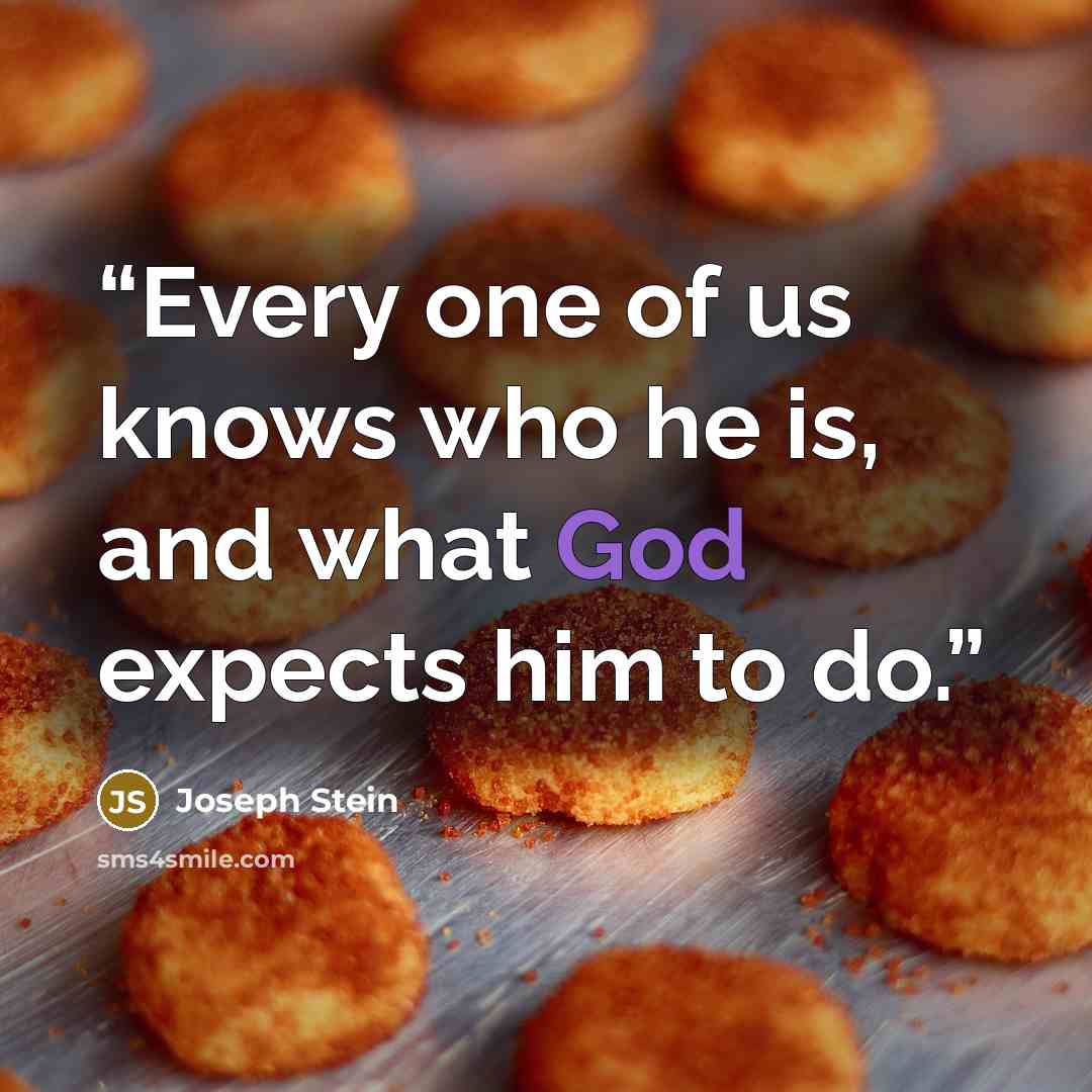 “Every one of us knows who he is, and what God expects him to do.” quote by Joseph Stein