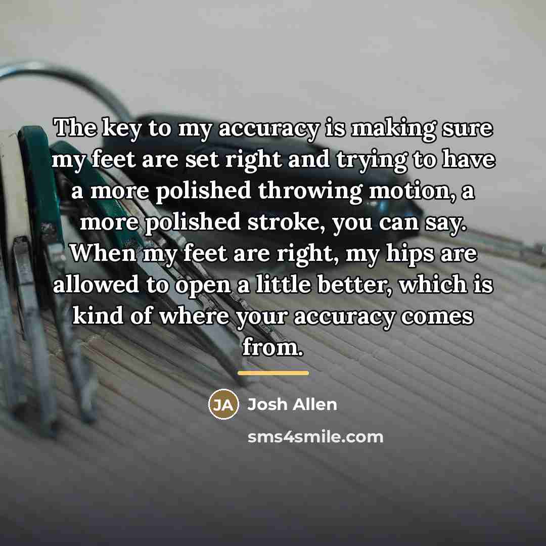 “The key to my accuracy is making sure my feet…” quote by Josh Allen
