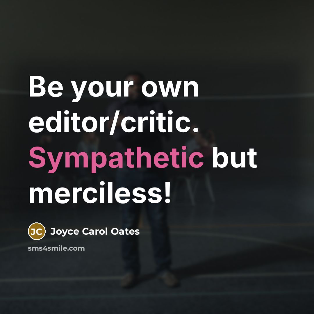 “Be your own editor/critic. Sympathetic but merciless!…” quote by Joyce Carol Oates
