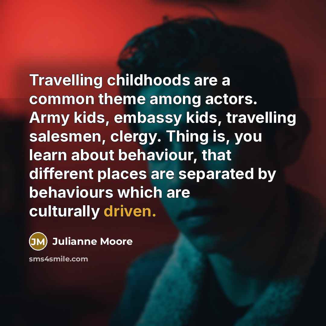 “Travelling childhoods are a common theme among actors. Army kids,…” quote by Julianne Moore