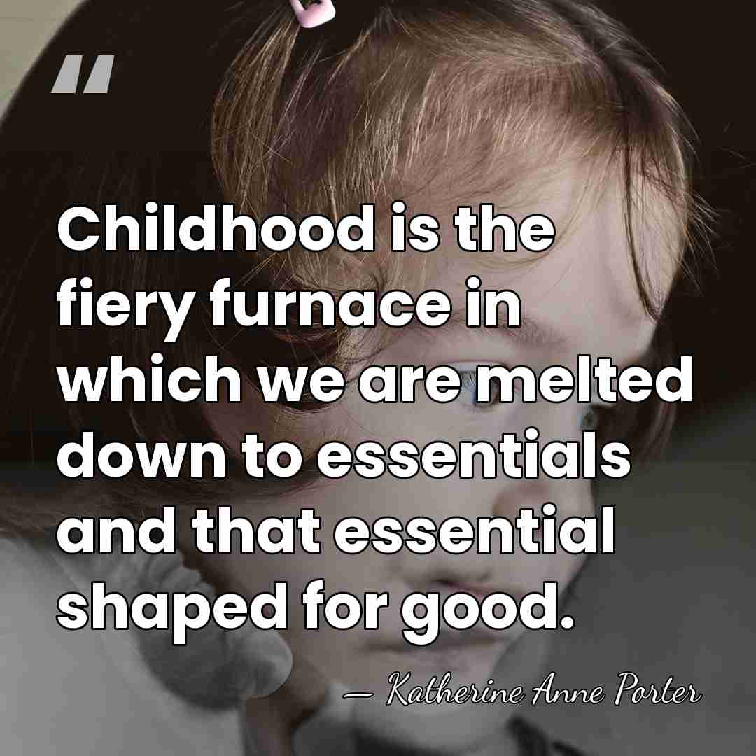 Childhood is the fiery furnace in which we are melted down to&hellip; - Katherine Anne Porter