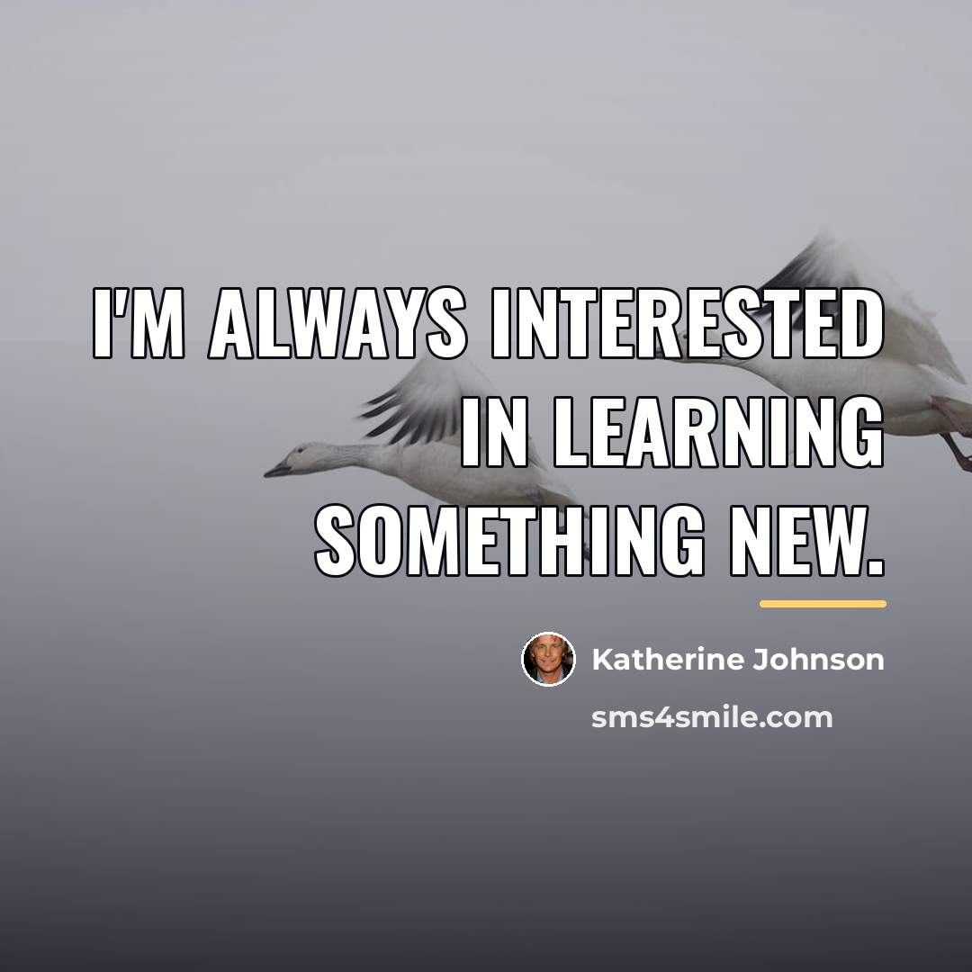 “I'm always interested in learning something new.…” quote by Katherine Johnson