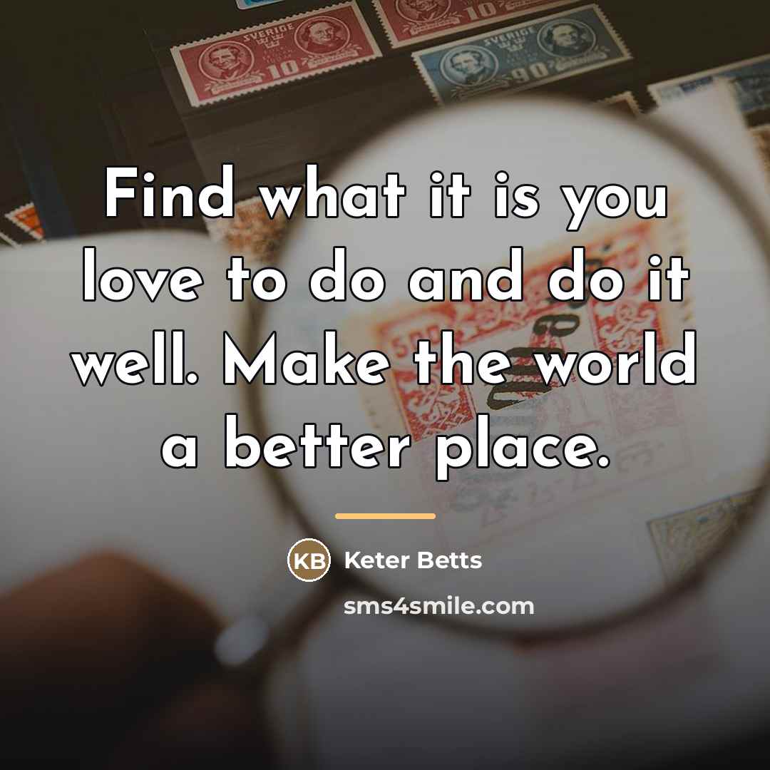 “Find what it is you love to do and do…” quote by Keter Betts