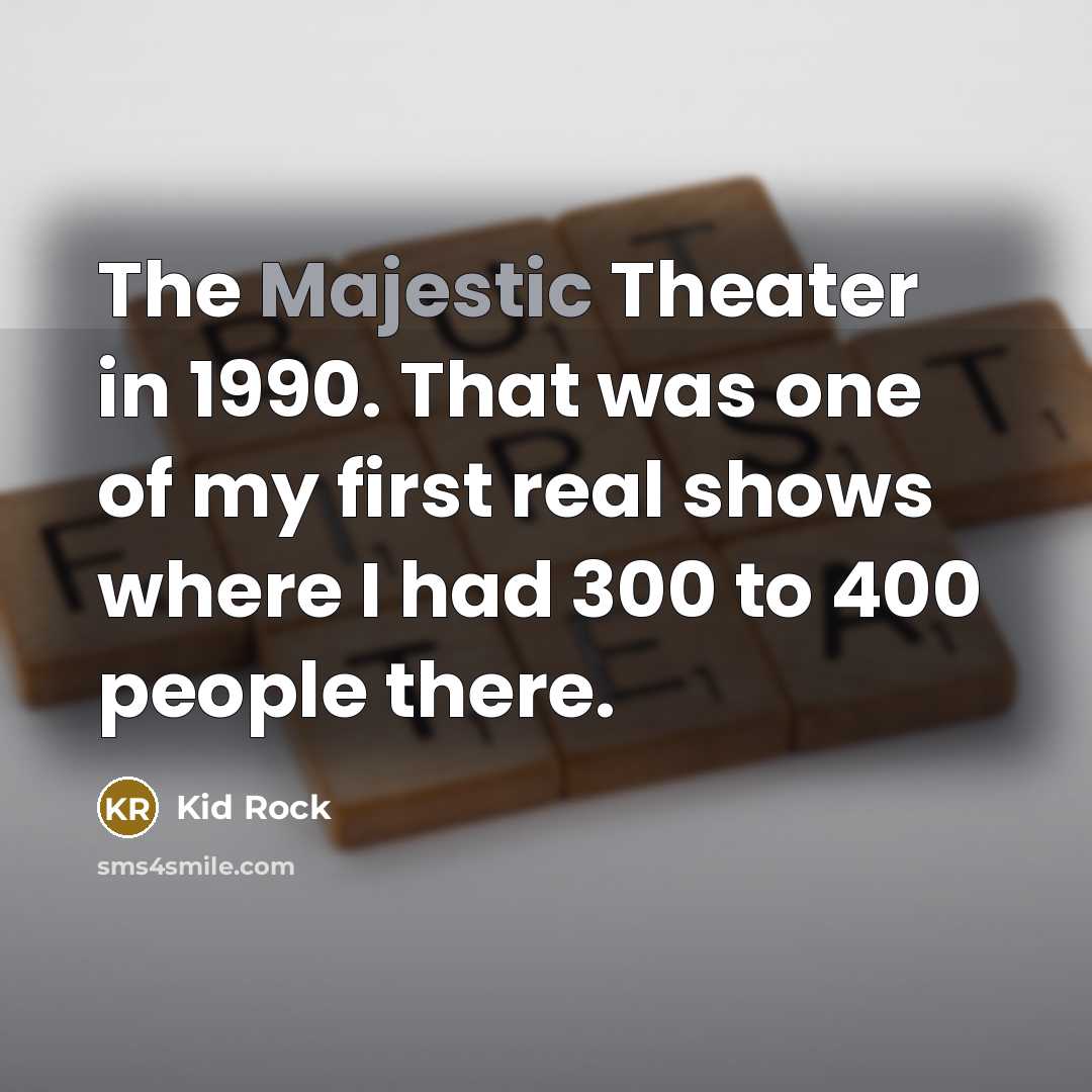 “The Majestic Theater in 1990. That was one of my…” quote by Kid Rock
