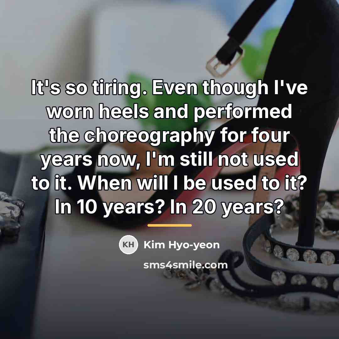 “It's so tiring. Even though I've worn heels and performed…” quote by Kim Hyo-yeon