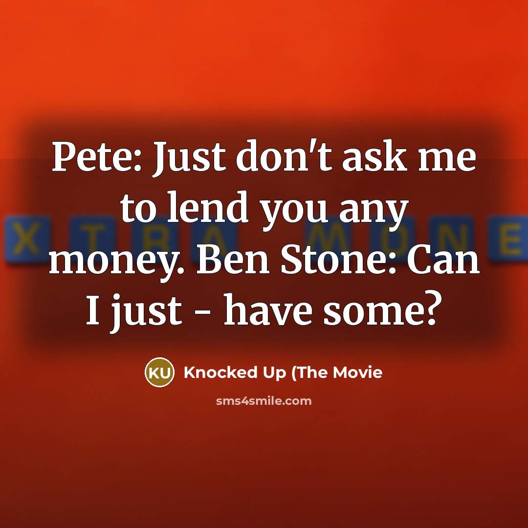“Pete: Just don't ask me to lend you any money.…” quote by Knocked Up (The Movie