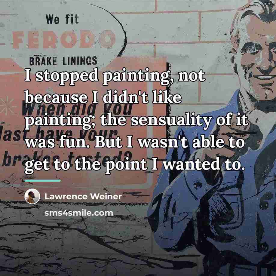 “I stopped painting, not because I didn't like painting; the…” quote by Lawrence Weiner
