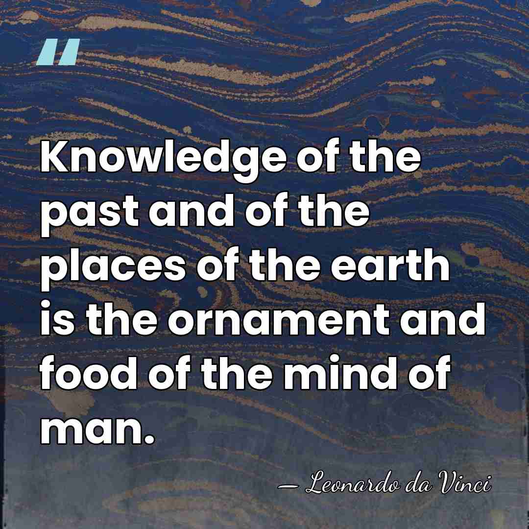 Knowledge of the past and of the places of the earth is&hellip; - Leonardo da Vinci